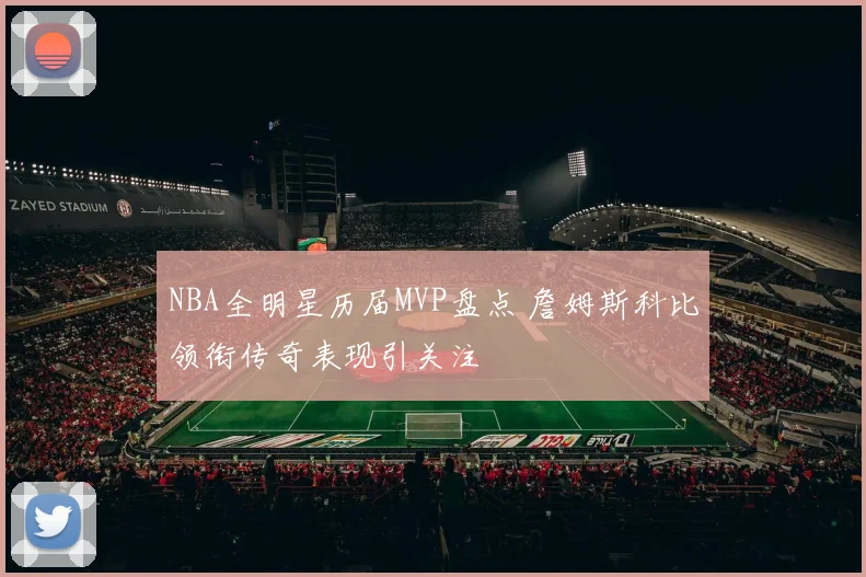 NBA全明星历届MVP盘点 詹姆斯科比领衔传奇表现引关注