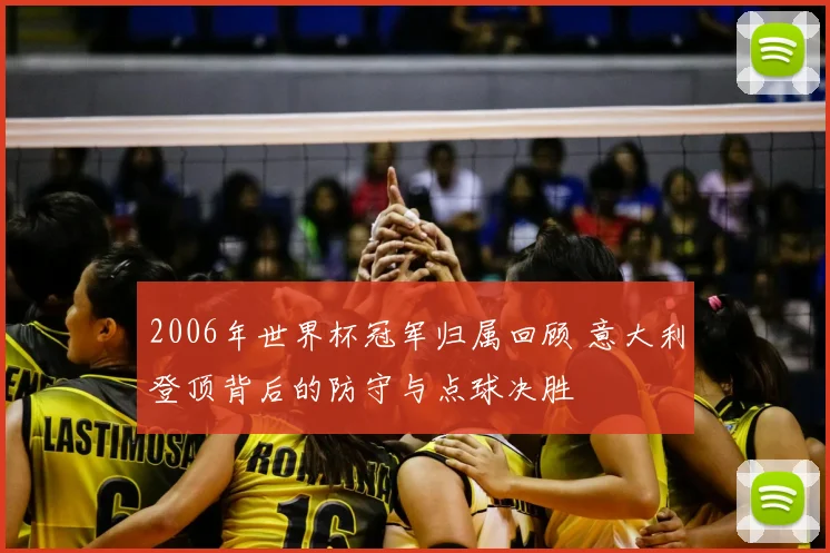 2006年世界杯冠军归属回顾 意大利登顶背后的防守与点球决胜
