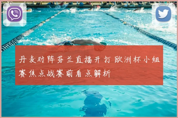 丹麦对阵芬兰直播开打 欧洲杯小组赛焦点战赛前看点解析