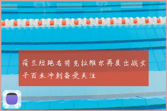 荷兰短跑名将克拉维尔再度出战女子百米冲刺备受关注