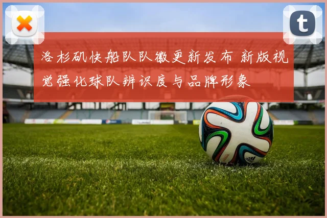 洛杉矶快船队队徽更新发布 新版视觉强化球队辨识度与品牌形象