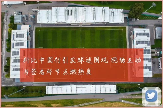 科比中国行引发球迷围观 现场互动与签名环节点燃热度