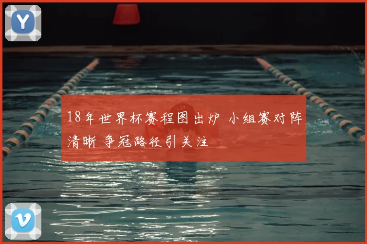 18年世界杯赛程图出炉 小组赛对阵清晰 争冠路径引关注