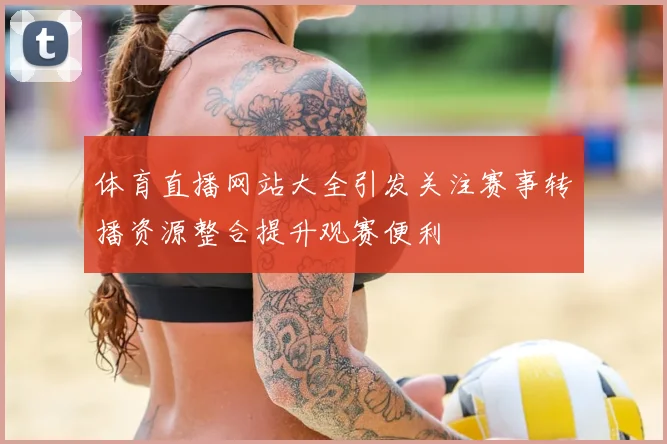 体育直播网站大全引发关注赛事转播资源整合提升观赛便利