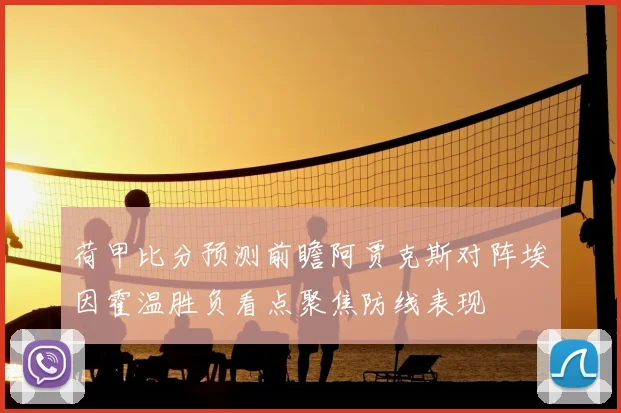 荷甲比分预测前瞻阿贾克斯对阵埃因霍温胜负看点聚焦防线表现