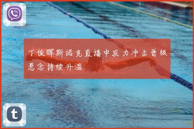 丁俊晖斯诺克直播中发力冲击晋级悬念持续升温