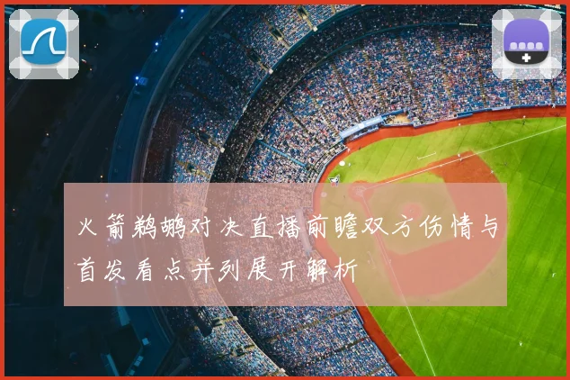 火箭鹈鹕对决直播前瞻双方伤情与首发看点并列展开解析