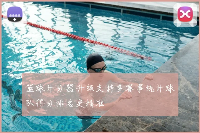 篮球计分器升级支持多赛事统计球队得分排名更精准