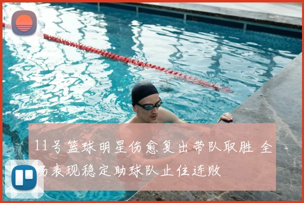 11号篮球明星伤愈复出带队取胜 全场表现稳定助球队止住连败