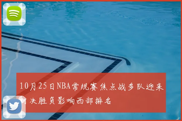 10月25日NBA常规赛焦点战多队迎来对决胜负影响西部排名
