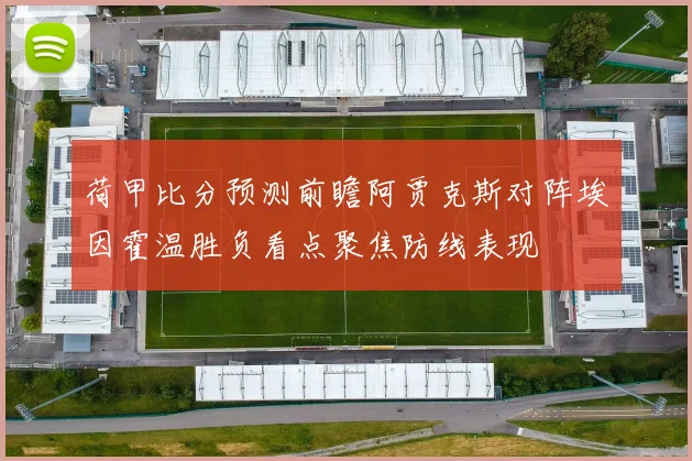 荷甲比分预测前瞻阿贾克斯对阵埃因霍温胜负看点聚焦防线表现