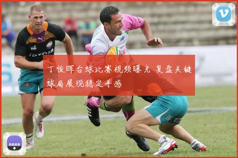 丁俊晖台球比赛视频曝光 复盘关键球局展现稳定手感