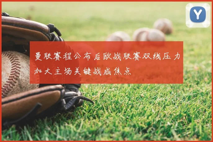曼联赛程公布后欧战联赛双线压力加大主场关键战成焦点