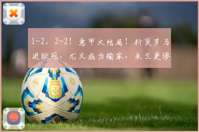 1-2,2-2!意甲大结局!科莫罗马进欧冠,尤文成为输家,米兰更惨_国米_那不勒斯_欧联
