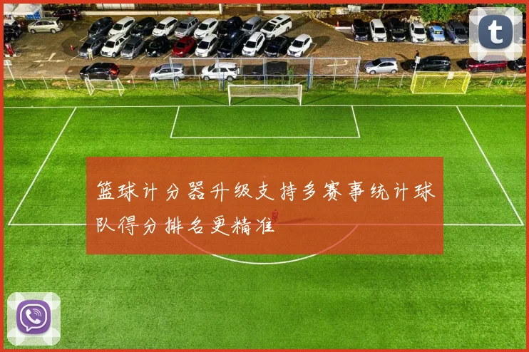 篮球计分器升级支持多赛事统计球队得分排名更精准