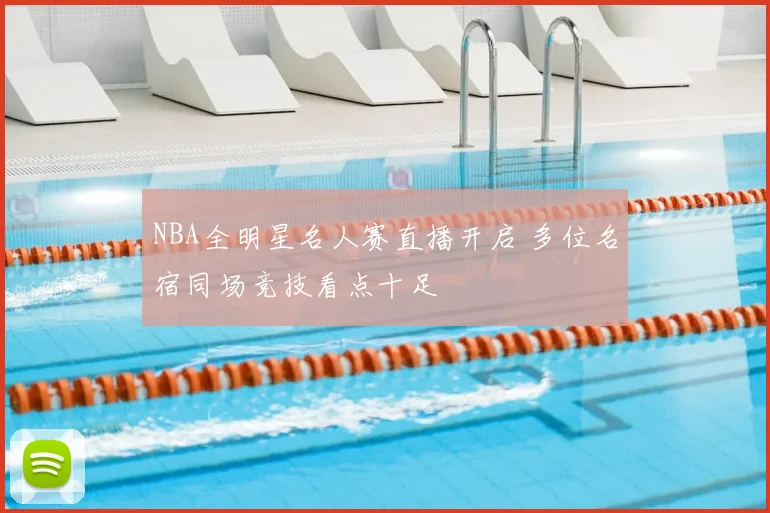 NBA全明星名人赛直播开启 多位名宿同场竞技看点十足
