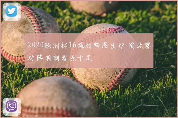 2020欧洲杯16强对阵图出炉 淘汰赛对阵明朗看点十足