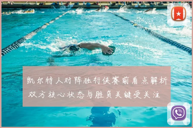 凯尔特人对阵独行侠赛前看点解析 双方核心状态与胜负关键受关注