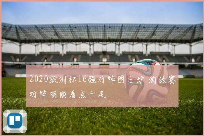 2020欧洲杯16强对阵图出炉 淘汰赛对阵明朗看点十足