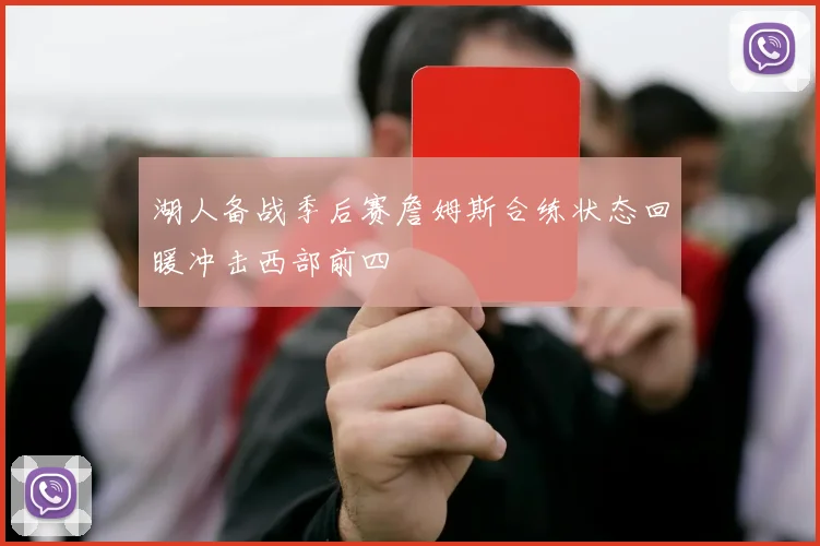 湖人备战季后赛詹姆斯合练状态回暖冲击西部前四
