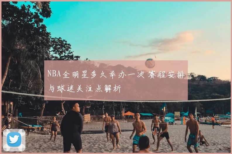 NBA全明星多久举办一次 赛程安排与球迷关注点解析