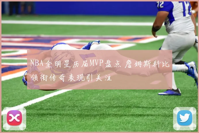 NBA全明星历届MVP盘点 詹姆斯科比领衔传奇表现引关注
