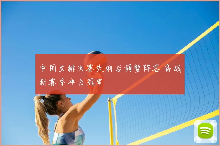 中国女排决赛失利后调整阵容 备战新赛季冲击冠军