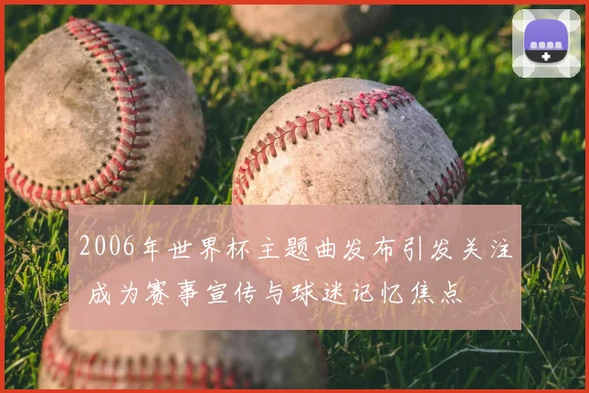 2006年世界杯主题曲发布引发关注 成为赛事宣传与球迷记忆焦点