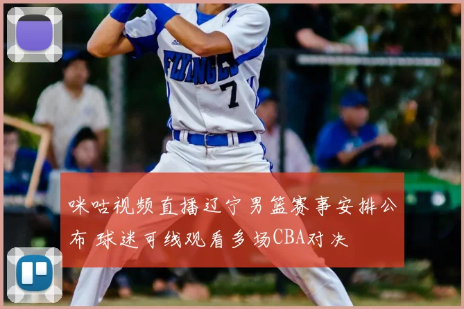 咪咕视频直播辽宁男篮赛事安排公布 球迷可线观看多场CBA对决