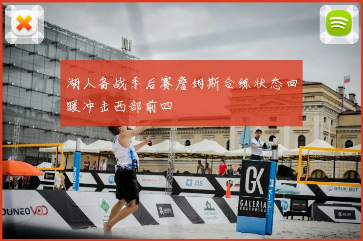 湖人备战季后赛詹姆斯合练状态回暖冲击西部前四